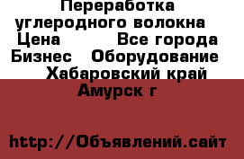 Переработка углеродного волокна › Цена ­ 100 - Все города Бизнес » Оборудование   . Хабаровский край,Амурск г.